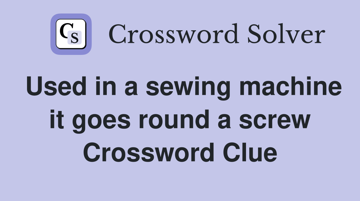 Used in a sewing machine it goes round a screw Crossword Clue Answers